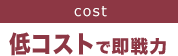 cost 低コストで即戦力
